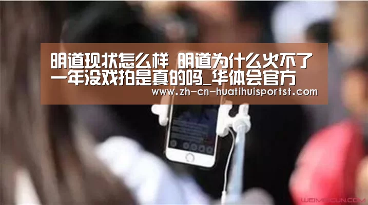 明道现状怎么样 明道为什么火不了一年没戏拍是真的吗_华体会官方(图3) 华体会官网