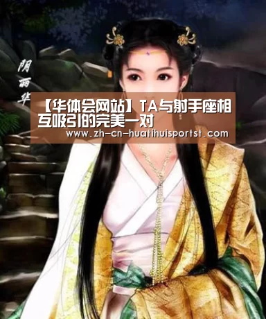 【华体会网站】TA与射手座相互吸引的完美一对(图2) 华体会官网