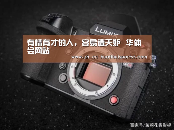 有情有才的人,容易遭天妒-华体会网站(图1) 华体会官网